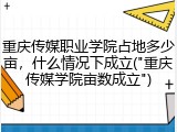 重庆传媒职业学院占地多少亩，什么情况下成立("重庆传媒学院亩数成立")