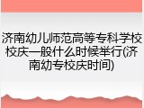 济南幼儿师范高等专科学校校庆一般什么时候举行(济南幼专校庆时间)