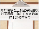 齐齐哈尔理工职业学院建校时间是哪一年？("齐齐哈尔理工建校年份")