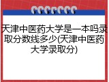 天津中医药大学是一本吗录取分数线多少(天津中医药大学录取分)