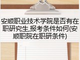 安顺职业技术学院是否有在职研究生,报考条件如何(安顺职院在职研条件)