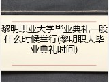 黎明职业大学毕业典礼一般什么时候举行(黎明职大毕业典礼时间)