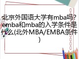 北京外国语大学有mba吗？emba和mba的入学条件是什么(北外MBA/EMBA条件)
