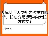 天津商业大学知名校友有哪些，校史介绍(天津商大校友校史)