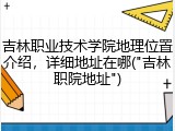 吉林职业技术学院地理位置介绍，详细地址在哪("吉林职院地址")