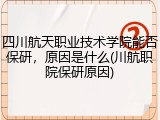 四川航天职业技术学院能否保研，原因是什么(川航职院保研原因)