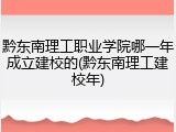 黔东南理工职业学院哪一年成立建校的(黔东南理工建校年)