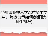 池州职业技术学院有多少学生，师资力量如何(池职院师生概况)