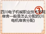 四川电子机械职业技术学院宿舍一般是怎么分配的(川电机宿舍分配)