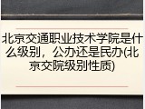 北京交通职业技术学院是什么级别，公办还是民办(北京交院级别性质)
