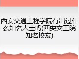 西安交通工程学院有出过什么知名人士吗(西安交工院知名校友)