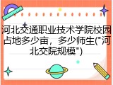 河北交通职业技术学院校园占地多少亩，多少师生("河北交院规模")