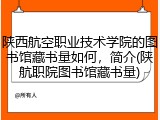 陕西航空职业技术学院的图书馆藏书量如何，简介(陕航职院图书馆藏书量)