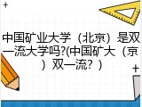 中国矿业大学（北京）是双一流大学吗?(中国矿大（京）双一流？)