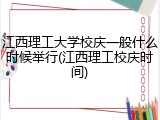 江西理工大学校庆一般什么时候举行(江西理工校庆时间)