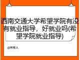 西南交通大学希望学院有没有就业指导，好就业吗(希望学院就业指导)
