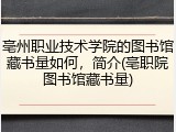 亳州职业技术学院的图书馆藏书量如何，简介(亳职院图书馆藏书量)