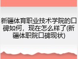 新疆体育职业技术学院的口碑如何，现在怎么样了(新疆体职院口碑现状)