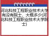 河北科技工程职业技术大学有没有院士，大概多少(河北科技工程职业技术大学院士)