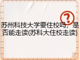 苏州科技大学要住校吗，是否能走读(苏科大住校走读)