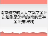 南京航空航天大学奖学金评定细则是怎样的(南航奖学金评定细则)