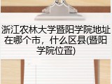 浙江农林大学暨阳学院地址在哪个市，什么区县(暨阳学院位置)