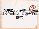 山东中医药大学哪一年成立建校的(山东中医药大学建校年)