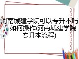 河南城建学院可以专升本吗，如何操作(河南城建学院专升本流程)