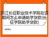 浙江长征职业技术学院在读期间怎么申请助学贷款(长征学院助学贷款)