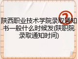 陕西职业技术学院录取通知书一般什么时候发(陕职院录取通知时间)