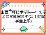 山西工程技术学院一年奖学金最多能拿多少(晋工院奖学金上限)