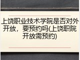 上饶职业技术学院是否对外开放，要预约吗(上饶职院开放需预约)
