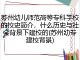 苏州幼儿师范高等专科学校的校史简介，什么历史与社会背景下建校的(苏州幼专建校背景)
