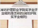 潍坊护理职业学院奖学金评定细则是怎样的(潍坊护院奖学金细则)