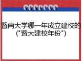 暨南大学哪一年成立建校的("暨大建校年份")
