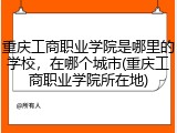 重庆工商职业学院是哪里的学校，在哪个城市(重庆工商职业学院所在地)