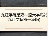 九江学院是双一流大学吗?(九江学院双一流吗)