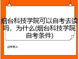 烟台科技学院可以自考去读吗，为什么(烟台科技学院自考条件)