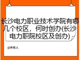 长沙电力职业技术学院有哪几个校区，何时创办(长沙电力职院校区及创办)