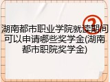 湖南都市职业学院就读期间可以申请哪些奖学金(湖南都市职院奖学金)