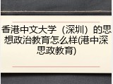 香港中文大学（深圳）的思想政治教育怎么样(港中深思政教育)