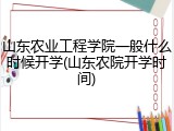 山东农业工程学院一般什么时候开学(山东农院开学时间)