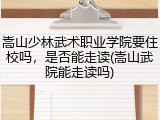 嵩山少林武术职业学院要住校吗，是否能走读(嵩山武院能走读吗)
