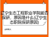 辽宁生态工程职业学院能否保研，原因是什么(辽宁生态职院保研原因)