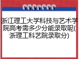 浙江理工大学科技与艺术学院高考需多少分能录取呢(浙理工科艺院录取分)