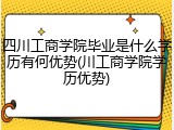 四川工商学院毕业是什么学历有何优势(川工商学院学历优势)