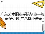 广东艺术职业学院毕业一般工资多少钱(广艺毕业薪资)
