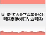 海口旅游职业学院毕业如何调档案呢(海口毕业调档)