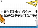 宜春学院地址在哪个市，什么区县(宜春学院地址市县)