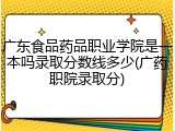 广东食品药品职业学院是一本吗录取分数线多少(广药职院录取分)